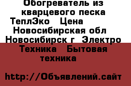 Обогреватель из кварцевого песка ТеплЭко › Цена ­ 2 400 - Новосибирская обл., Новосибирск г. Электро-Техника » Бытовая техника   